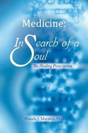 Medicine : In Search of a Soul: The Healing Prescription - PhD Pamela J. Maraldo