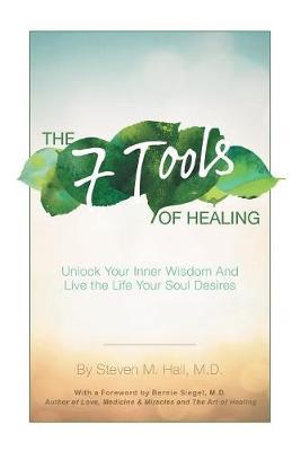 The Seven Tools of Healing : Unlock Your Inner Wisdom and Live the Life Your Soul Desires - Steven M. Hall MD