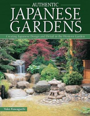 Authentic Japanese Gardens : Creating Japanese Design and Detail in the Western Garden - Yoko Kawaguchi