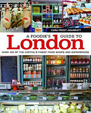 A Foodie's Guide to London : Over 100 of the Capital's Finest Food Shops and Experiences - Cara Frost-Sharratt