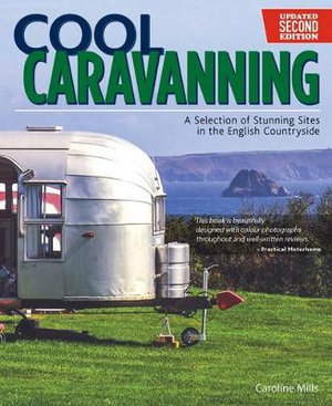 Cool Caravanning, Second Edition : A Selection of Stunning Sites in the English Countryside - Caroline Mills