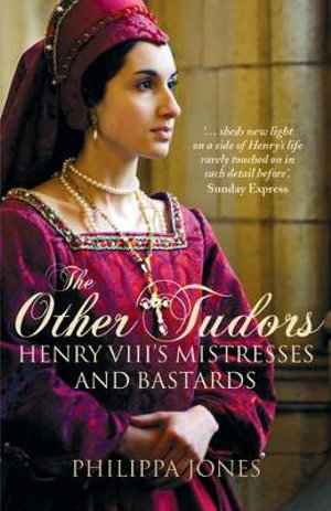 The Other Tudors : Henry VIII's Mistresses and Bastards - Philippa Jones