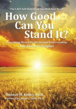 How Good Can You Stand It? : Flourishing Mental Health through Understanding The Three Principles - Thomas Kelley