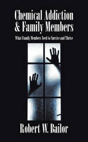 Chemical Addiction & Family Members : What Family Members Need to Survive and Thrive - Robert W. Bailor