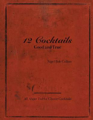 12 Cocktails Good and True - Nigel Bob Collins