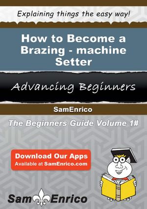 How to Become a Brazing-machine Setter : How to Become a Brazing-machine Setter - Suzan Mcgehee