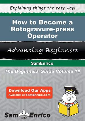 How to Become a Rotogravure-press Operator : How to Become a Rotogravure-press Operator - Myesha Gage