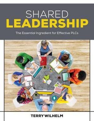 Shared Leadership : The Essential Ingredient for Effective PLCs - Terry Wilhelm