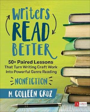 Writers Read Better: Nonfiction : 50+ Paired Lessons That Turn Writing Craft Work Into Powerful Genre Reading - M. Colleen Cruz