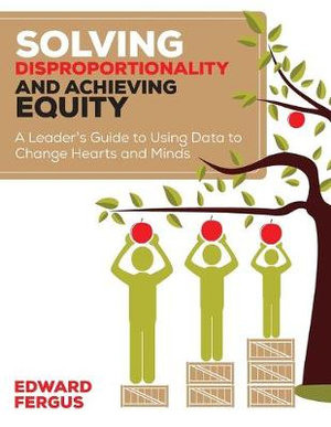 Solving Disproportionality and Achieving Equity : A Leader's Guide to Using Data to Change Hearts and Minds - Edward A. Fergus