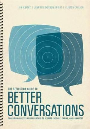 The Reflection Guide to Better Conversations : Coaching Ourselves and Each Other to Be More Credible, Caring, and Connected - Jim Knight