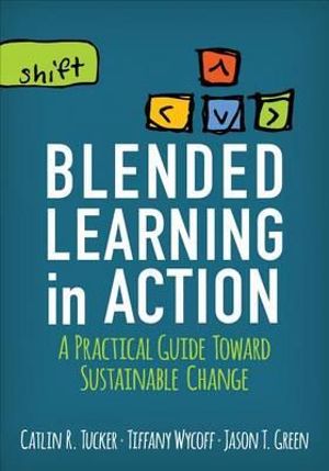 Blended Learning in Action : A Practical Guide Toward Sustainable Change - Catlin R. Tucker