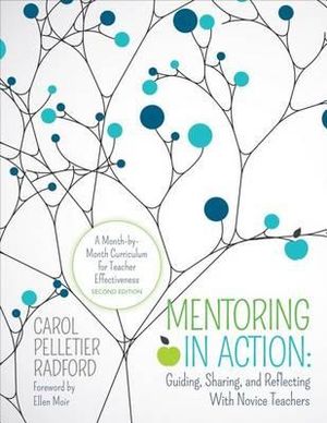 Mentoring in Action: Guiding, Sharing, and Reflecting with Novice Teachers : A Month-By-Month Curriculum for Teacher Effectiveness - Carol Pelletier Radford