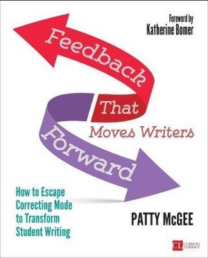 Feedback That Moves Writers Forward : How to Escape Correcting Mode to Transform Student Writing - Patty McGee