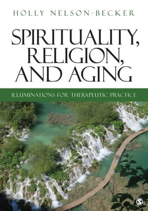 Spirituality, Religion, and Aging : Illuminations for Therapeutic Practice - Holly B. Nelson-Becker