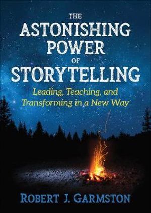 The Astonishing Power of Storytelling : Leading, Teaching, and Transforming in a New Way - Robert John Garmston
