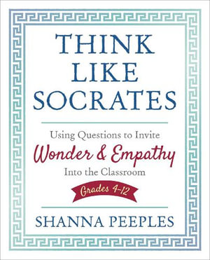 Think Like Socrates : Using Questions to Invite Wonder and Empathy Into the Classroom, Grades - Shanna Peeples