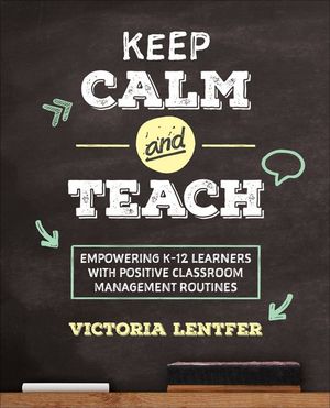 Keep CALM and Teach : Empowering K-12 Learners With Positive Classroom Management Routines - Victoria S. Lentfer