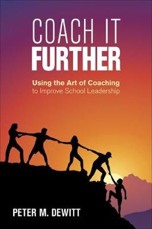 Coach It Further : Using the Art of Coaching to Improve School Leadership - Peter M. DeWitt