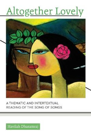 Altogether Lovely : A Thematic and Intertextual Reading of the Song of Songs - Havilah Dharamraj