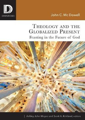 Theology and the Globalized Present : Feasting in the Future of God - John C. McDowell