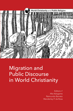 Migration and Public Discourse in World Christianity : World Christianity and Public Religion - Afe Adogame