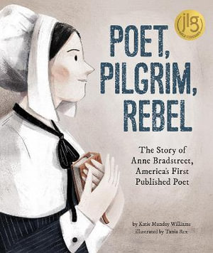 Poet, Pilgrim, Rebel : The Story of Anne Bradstreet, America's First Published Poet - Katie Munday Williams