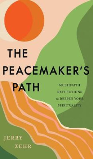 The Peacemaker's Path : Multifaith Reflections to Deepen Your Spirituality - Jerry Zehr