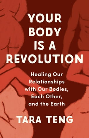 Your Body Is a Revolution : Healing Our Relationships with Our Bodies, Each Other, and the Earth - Tara Teng