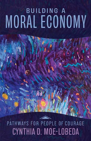 Building a Moral Economy : Pathways for People of Courage - Cynthia D. Moe-Lobeda