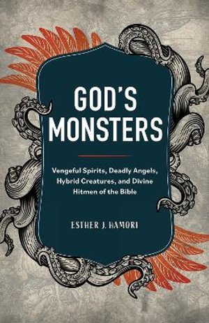 God's Monsters : Vengeful Spirits, Deadly Angels, Hybrid Creatures, and Divine Hitmen of the Bible - Esther J. Hamori