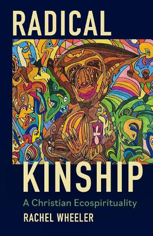 Radical Kinship : A Christian Ecospirituality - Rachel Wheeler