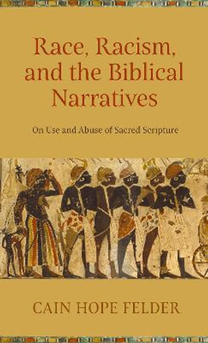 Race, Racism, and the Biblical Narratives : On Use and Abuse of Sacred Scripture - Cain Hope Felder