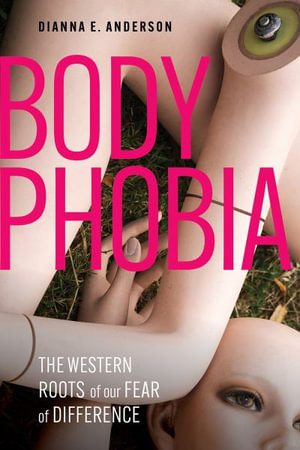 Body Phobia : The Western Roots of Our Fear of Difference - Dianna E. Anderson