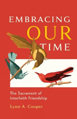 Embracing Our Time : The Sacrament of Interfaith Friendship - Lynn A. Cooper