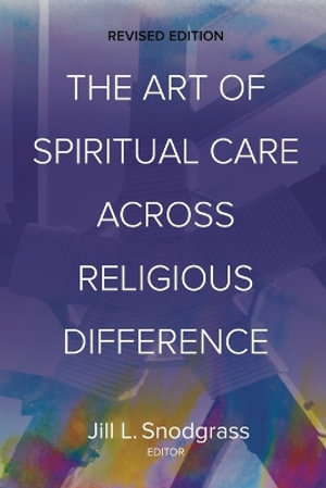 The Art of Spiritual Care across Religious Difference : Revised Edition - Jill L. Snodgrass