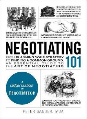 Negotiating 101 : From Planning Your Strategy to Finding a Common Ground, an Essential Guide to the Art of Negotiating - Peter Sander