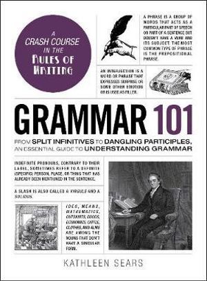 Grammar 101 : From Split Infinitives to Dangling Participles, an Essential Guide to Understanding Grammar - Kathleen Sears