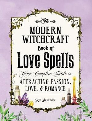 The Modern Witchcraft Book of Love Spells : Your Complete Guide to Attracting Passion, Love, and Romance - Skye Alexander