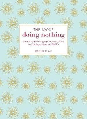 The Joy of Doing Nothing : A Real-Life Guide to Stepping Back, Slowing Down, and Creating a Simpler, Joy-Filled Life - Rachel Jonat