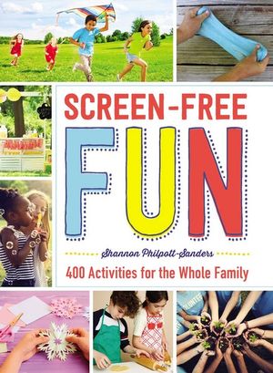 Screen-Free Fun : 400 Activities for the Whole Family - Shannon Philpott-Sanders