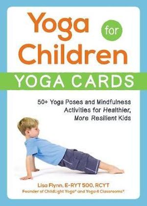 Yoga for Children--Yoga Cards : 50+ Yoga Poses and Mindfulness Activities for Healthier, More Resilient Kids - Lisa Flynn