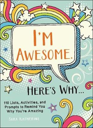 I'm Awesome. Here's Why... : 110 Lists, Activities, and Prompts to RemindYou Why You're Amazing - Sara Katherine