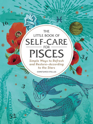 The Little Book of Self-Care for Pisces : Simple Ways to Refresh and Restoreâ"According to the Stars - Constance Stellas