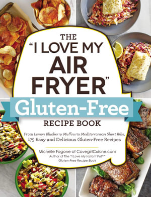 The "I Love My Air Fryer" Gluten-Free Recipe Book : From Lemon Blueberry Muffins to Mediterranean Short Ribs, 175 Easy and Delicious Gluten-Free Recipes - Michelle Fagone