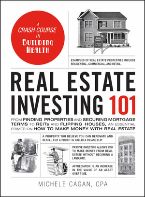 Real Estate Investing 101 : From Finding Properties and Securing Mortgage Terms to REITs and Flipping Houses, an Essential Primer on How to Make Money with Real Estate - Michele Cagan