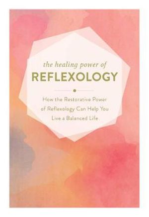 The Healing Power of Reflexology : How the Restorative Power of Reflexology Can Help You Live a Balanced Life - Adams Media