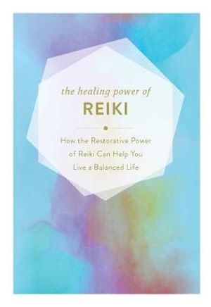 The Healing Power of Reiki : How the Restorative Power of Reiki Can Help You Live a Balanced Life - Adams Media