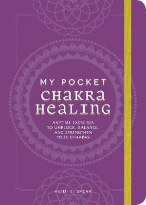 My Pocket Chakra Healing : Anytime Exercises to Unblock, Balance, and Strengthen Your Chakras - Heidi E Spear