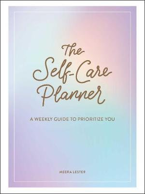 The Self-care Planner : Weekly Guide to Prioritize You - Meera Lester